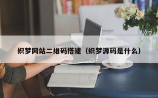 大兴安岭织梦网站二维码搭建（织梦源码是什么）
