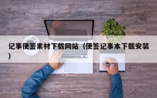 大兴安岭记事便签素材下载网站（便签记事本下载安装）