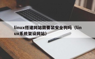 大兴安岭linux搭建网站需要装安全狗吗（linux系统架设网站）