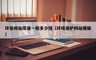 大兴安岭环保网站搭建一般多少钱（环境保护网站模板）