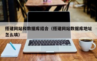 大兴安岭搭建网站和数据库结合（搭建网站数据库地址怎么填）