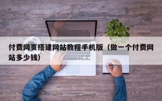 大兴安岭付费网页搭建网站教程手机版（做一个付费网站多少钱）