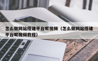 大兴安岭怎么做网站搭建平台呢视频（怎么做网站搭建平台呢视频教程）